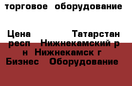 торговое  оборудование › Цена ­ 65 000 - Татарстан респ., Нижнекамский р-н, Нижнекамск г. Бизнес » Оборудование   